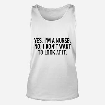 Yes I Am A Nurse No I Dont Want To Look At It Unisex Tank Top | Crazezy DE