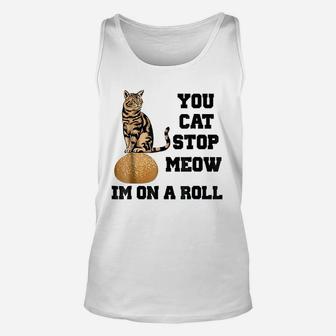 You Cat Stop Meow Im On A Roll Funny Kitty Unisex Tank Top | Crazezy