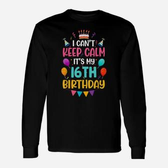 16 Years Old I Can't Keep Calm It's My 16Th Birthday Funny Unisex Long Sleeve | Crazezy