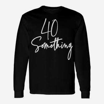 40 Something Birthday Party Gift For 40Th Thru 49Th Unisex Long Sleeve | Crazezy