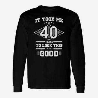 40Th Birthday - It Took Me 40 Year To Look This Good Unisex Long Sleeve | Crazezy