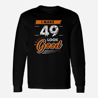 49Th Birthday Gifts I Make 49 Years Old Look Good D1 Unisex Long Sleeve | Crazezy UK