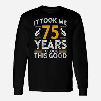 75Th Birthday It Tee Took Me 75 Years Good Funny 75 Year Old Unisex Long Sleeve | Crazezy CA