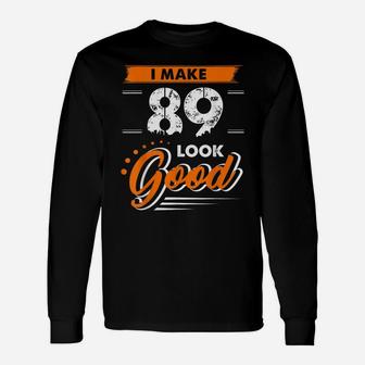 89Th Birthday Gifts I Make 89 Years Old Look Good D1 Unisex Long Sleeve | Crazezy AU