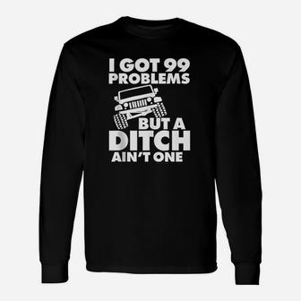 I Got 99 Problems But A Ditch Aint One Long Sleeve T-Shirt - Thegiftio UK
