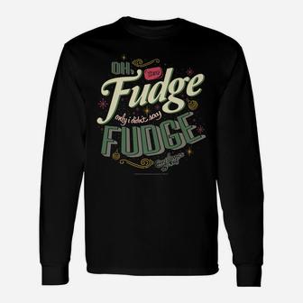 A Christmas Story Oh Fudge Only I Didn't Say Fudge Unisex Long Sleeve | Crazezy UK