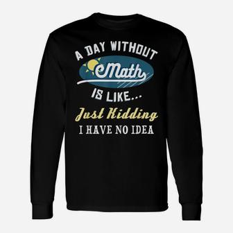 A Day Without Math Is Like Jk Funny Mathematics Geek Gift Unisex Long Sleeve | Crazezy