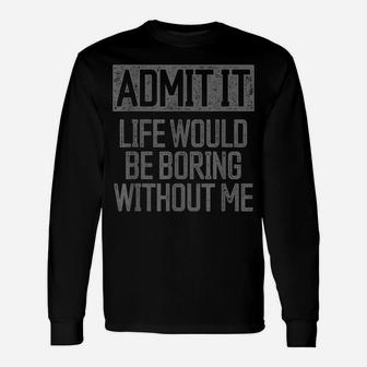 Admit It Life Would Be Boring Without Me Retro Funny Saying Unisex Long Sleeve | Crazezy DE