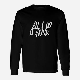 All I Do Is Grind Motivation And Inspiration Unisex Long Sleeve | Crazezy