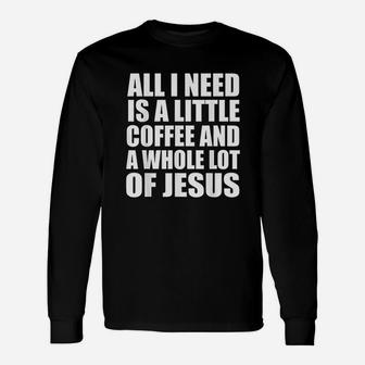 All I Need Is A Little Coffee And A Whole Lot Of Jesus Unisex Long Sleeve | Crazezy