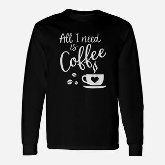 All I Need Is Coffee Unisex Long Sleeve | Crazezy