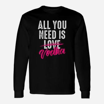 All You Need Is Vodka Unisex Long Sleeve | Crazezy