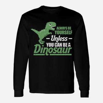Always Be Yourself Unless You Can Be A Dinosaur Funny T-Rex Unisex Long Sleeve | Crazezy AU