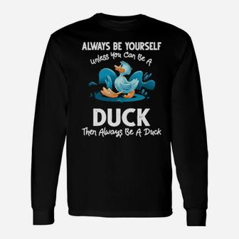 Always Be Yourself Unless You Can Be A Duck Long Sleeve T-Shirt - Monsterry UK