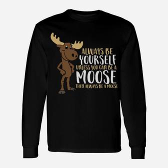 Always Be Yourself Unless You Can Be A Moose Long Sleeve T-Shirt - Monsterry UK