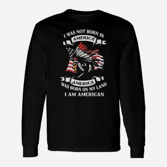 America Was Born On My Land Long Sleeve T-Shirt - Monsterry DE