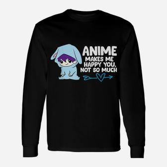 Anime Makes Me Happy You, Not So Much Funny Anime Gift Unisex Long Sleeve | Crazezy
