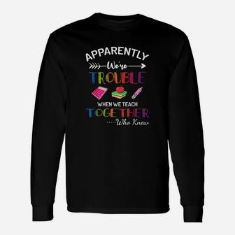 Apparently We Are Trouble When We Teach Together Long Sleeve T-Shirt - Thegiftio