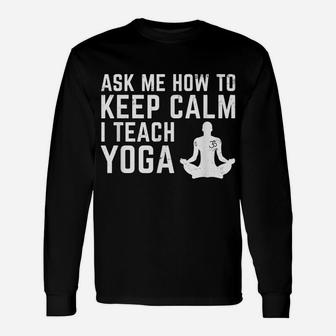 Ask Me How To Stay Calm I Teach Yoga Teacher Trainer Unisex Long Sleeve | Crazezy
