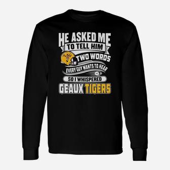 He Asked Me To Tell Him Two Words Everyguy Wants To Heart So I Whispered Geaux Tiger Long Sleeve T-Shirt - Thegiftio