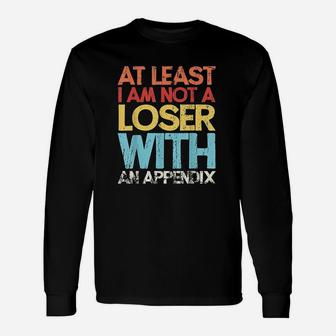 At Least I Am Not A Loser With An Appendix Unisex Long Sleeve | Crazezy UK