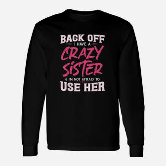 Back Off I Have A Crazy Sister Im Not Afraid To Use Her Unisex Long Sleeve | Crazezy AU