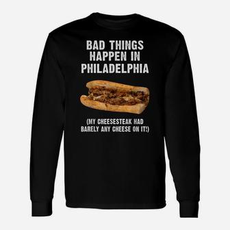 Bad Things Happen In Philadelphia Funny Philly Cheesesteak Unisex Long Sleeve | Crazezy