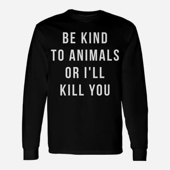 Be Kind To Animals Or I'll Kill You Unisex Long Sleeve | Crazezy UK