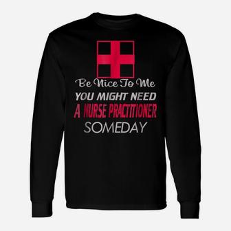 Be Nice To Me Might Need Nurse Practitioner One Day Unisex Long Sleeve | Crazezy