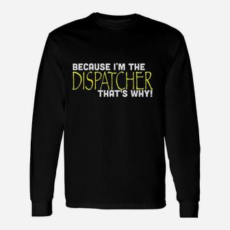 Because I Am The Dispatcher That Is Why Unisex Long Sleeve | Crazezy UK