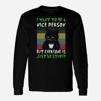 Black Cat I Want To Be A Nice Person But Everyone Is Just So Stupid Long Sleeve T-Shirt - Monsterry