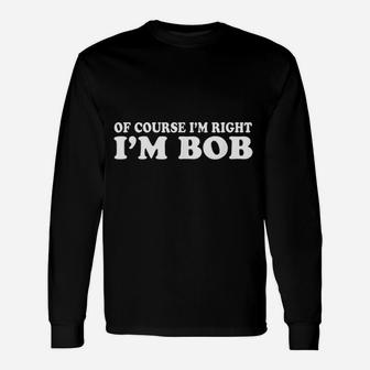 Bob Of Course I Am Right I Am Bob Long Sleeve T-Shirt - Thegiftio UK