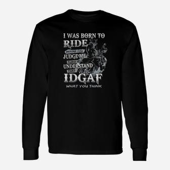 I Was Born To Ride Before You Judge Me Please Understand That Idgaf What You Think Long Sleeve T-Shirt - Monsterry CA