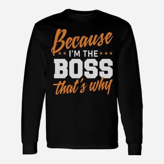 Because I Am The Boss That Is Why Long Sleeve T-Shirt - Monsterry