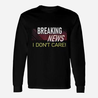 Breaking News I Dont Care Funny Sarcastic Rude Quote Saying Unisex Long Sleeve | Crazezy CA