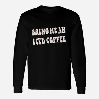 Bring Me An Iced Coffee Unisex Long Sleeve | Crazezy UK