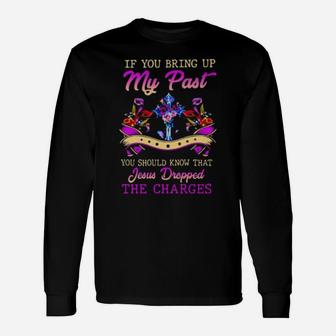If You Bring Up My Past You Should Know That Jesus Dropped The Charges Long Sleeve T-Shirt - Monsterry