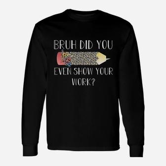 Bruh Did You Even Show Your Work Unisex Long Sleeve | Crazezy DE