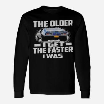 Car The Older I Get The Faster I Was Long Sleeve T-Shirt - Monsterry
