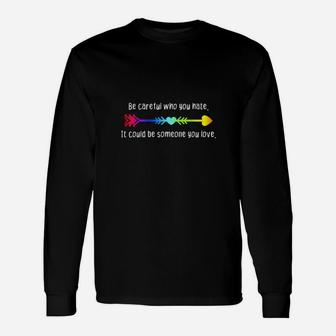 Be Careful Who You Hate Pride Lgbt Lesbian Gay Long Sleeve T-Shirt - Monsterry