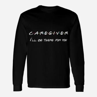 Caregiver, I'll Be There For You | Midwife, Nurse Unisex Long Sleeve | Crazezy