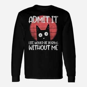 Cat, Admit It Life Would Be Boring Without Me Unisex Long Sleeve | Crazezy AU