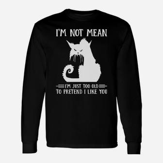 Cat Im Not Mean Im Just Too Old To Pretend I Like You Long Sleeve T-Shirt - Monsterry AU