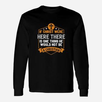If Christ Were Here There Is One Thing He Would Not Be A Christian Long Sleeve T-Shirt - Monsterry