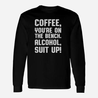 Coffee Youre On The Bench Alco Hol Suit Up Unisex Long Sleeve | Crazezy CA