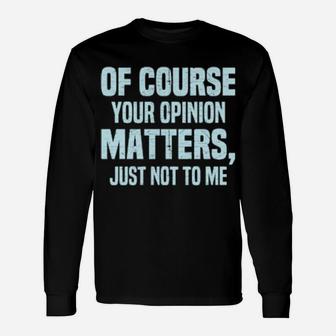 Of Course Your Opinion Matters Just Not To Me Sarcastic Long Sleeve T-Shirt - Monsterry DE