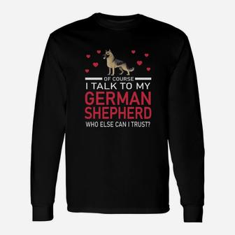 Of Course I Talk To My German Shepherd Who Else Can I Trust Long Sleeve T-Shirt - Monsterry CA