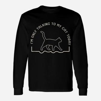 Cute Cat Lovers I'm Only Talking To My Cat Today Unisex Long Sleeve | Crazezy AU