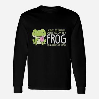 Cute Frog Always Be Yourself Unless You Can Be A Frog Long Sleeve T-Shirt - Thegiftio