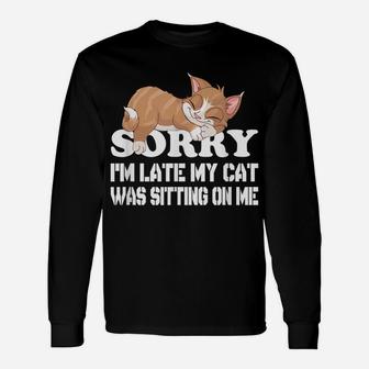 Cute Sorry I'm Late My Cat Was Sitting On Me Cat Lovers Unisex Long Sleeve | Crazezy